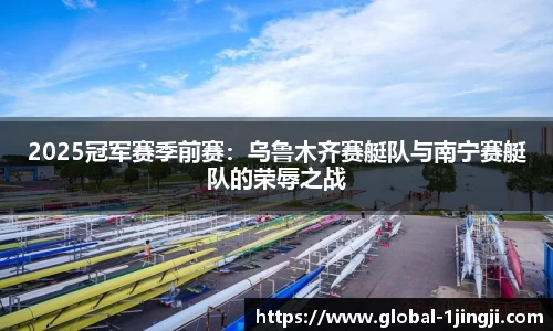 2025冠军赛季前赛：乌鲁木齐赛艇队与南宁赛艇队的荣辱之战