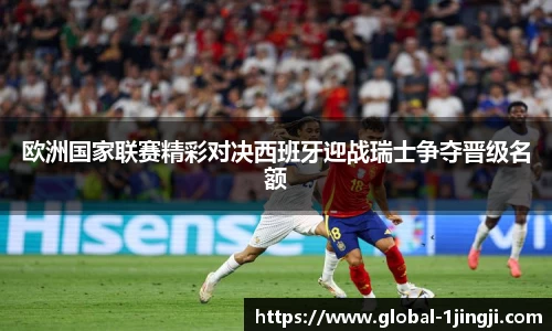 欧洲国家联赛精彩对决西班牙迎战瑞士争夺晋级名额